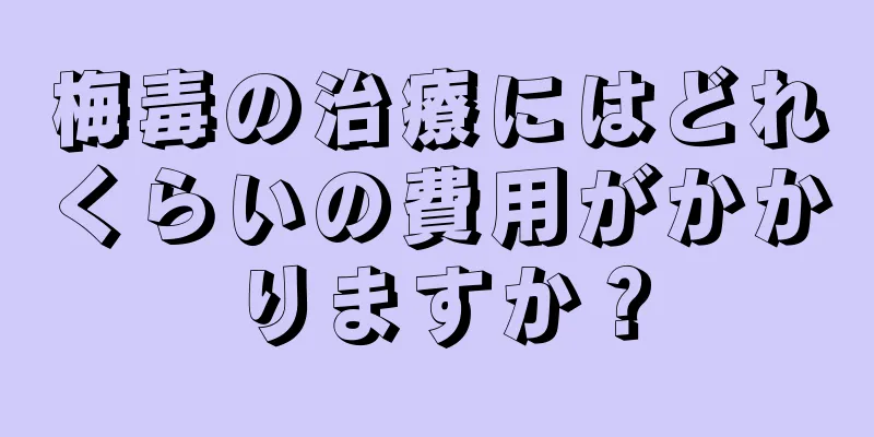 梅毒の治療にはどれくらいの費用がかかりますか？