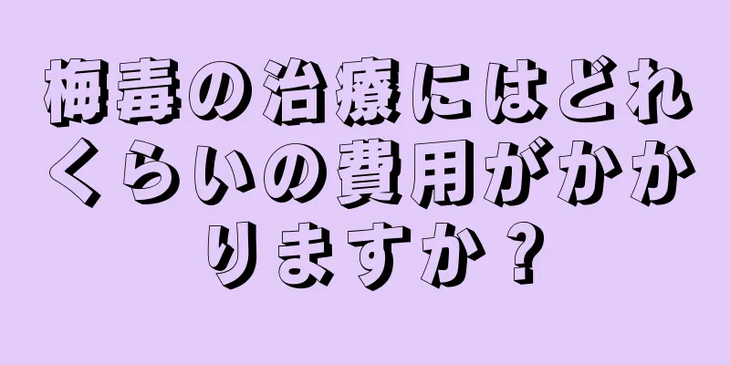 梅毒の治療にはどれくらいの費用がかかりますか？