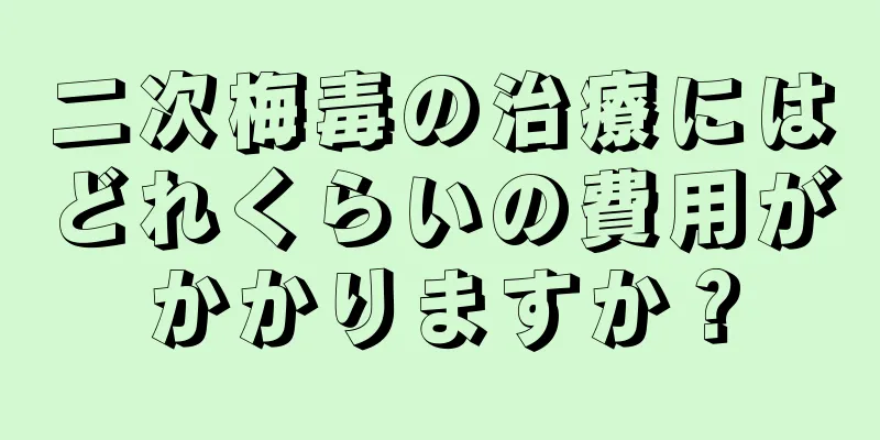 二次梅毒の治療にはどれくらいの費用がかかりますか？