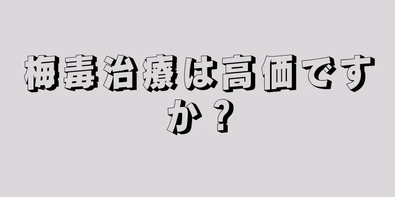 梅毒治療は高価ですか？