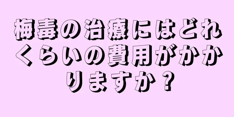 梅毒の治療にはどれくらいの費用がかかりますか？