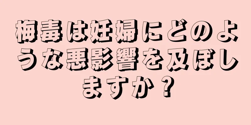 梅毒は妊婦にどのような悪影響を及ぼしますか？