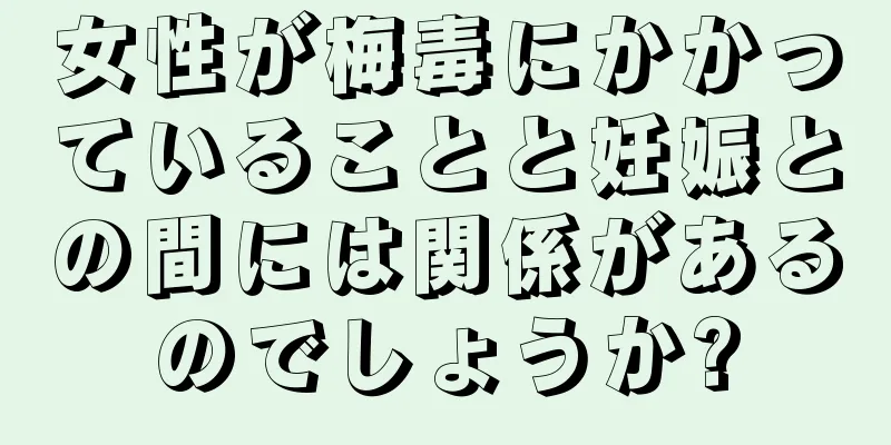 女性が梅毒にかかっていることと妊娠との間には関係があるのでしょうか?