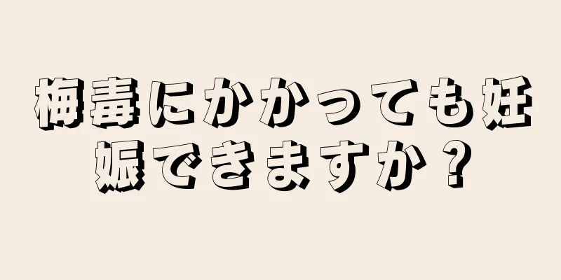 梅毒にかかっても妊娠できますか？