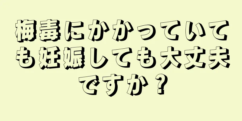 梅毒にかかっていても妊娠しても大丈夫ですか？