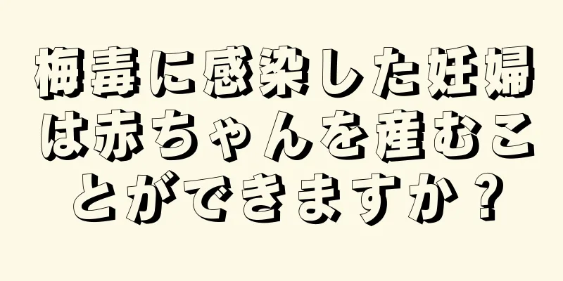 梅毒に感染した妊婦は赤ちゃんを産むことができますか？