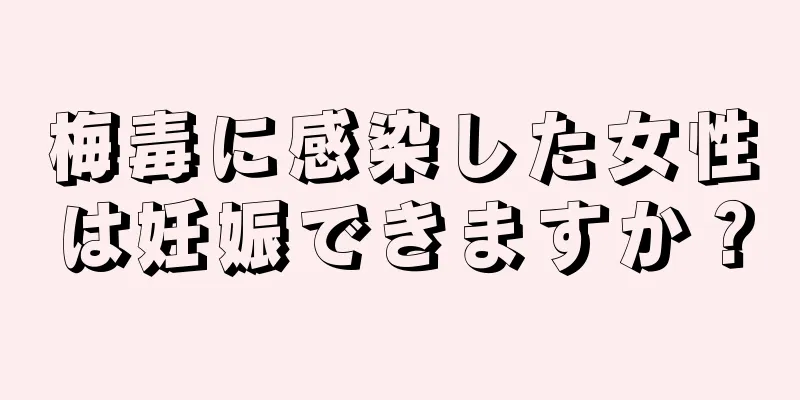 梅毒に感染した女性は妊娠できますか？