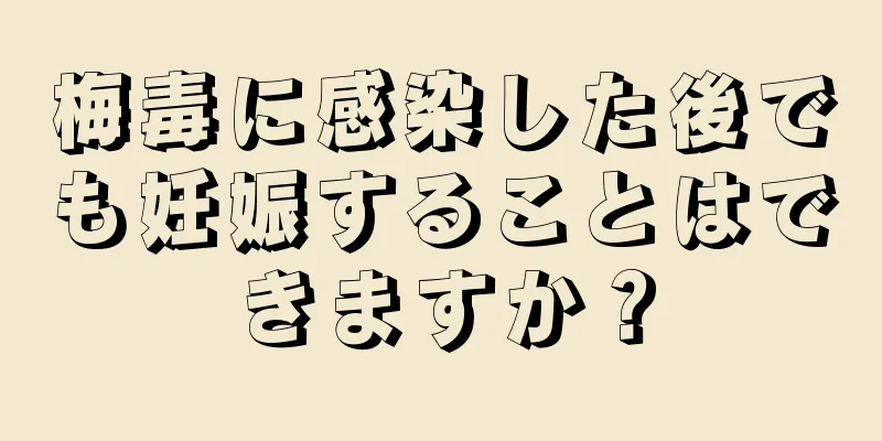 梅毒に感染した後でも妊娠することはできますか？