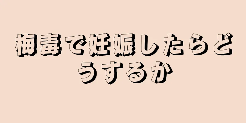 梅毒で妊娠したらどうするか