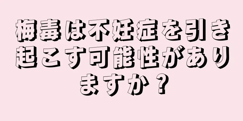 梅毒は不妊症を引き起こす可能性がありますか？