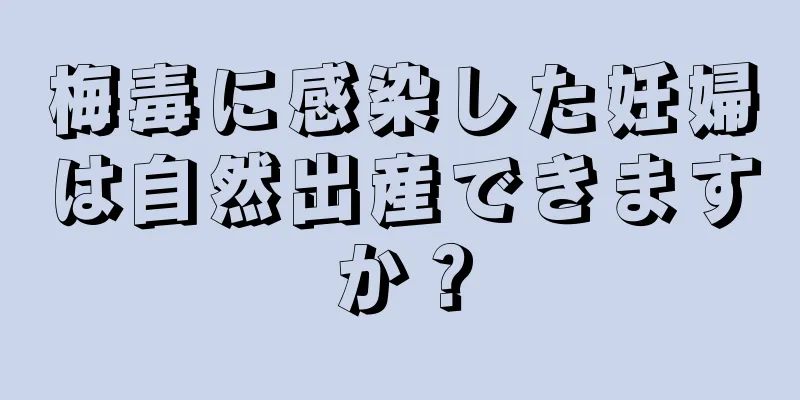 梅毒に感染した妊婦は自然出産できますか？