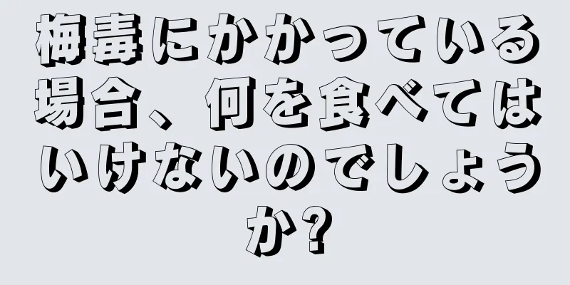 梅毒にかかっている場合、何を食べてはいけないのでしょうか?