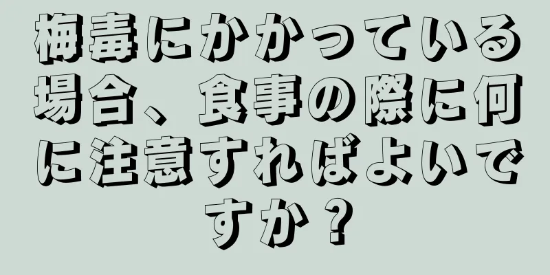 梅毒にかかっている場合、食事の際に何に注意すればよいですか？