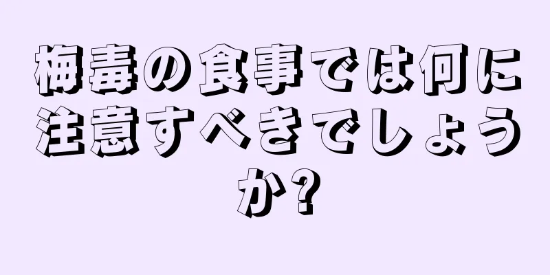 梅毒の食事では何に注意すべきでしょうか?