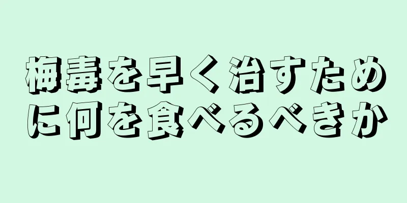 梅毒を早く治すために何を食べるべきか