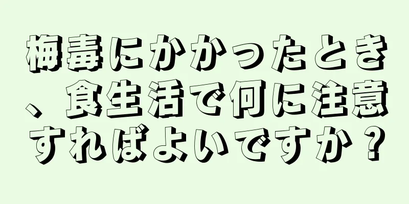 梅毒にかかったとき、食生活で何に注意すればよいですか？