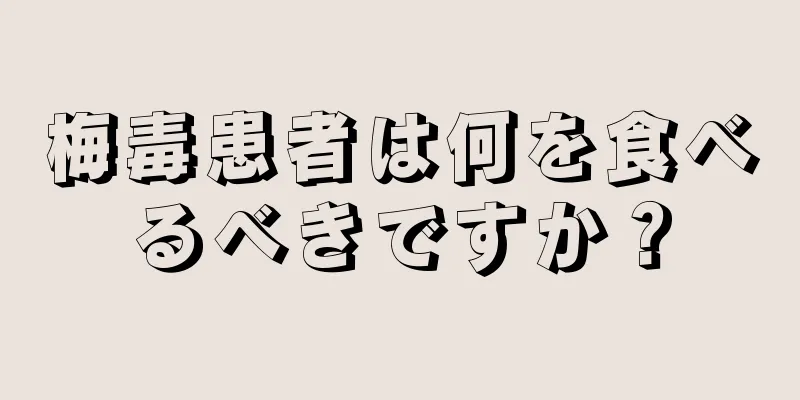 梅毒患者は何を食べるべきですか？