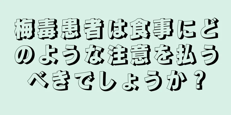 梅毒患者は食事にどのような注意を払うべきでしょうか？