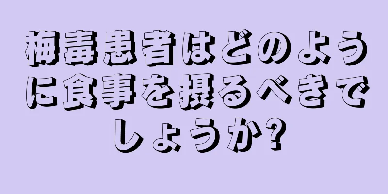 梅毒患者はどのように食事を摂るべきでしょうか?