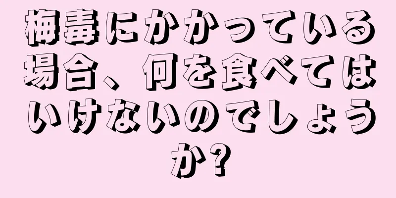 梅毒にかかっている場合、何を食べてはいけないのでしょうか?