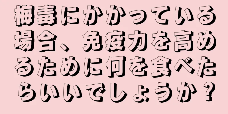 梅毒にかかっている場合、免疫力を高めるために何を食べたらいいでしょうか？