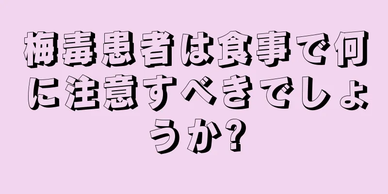 梅毒患者は食事で何に注意すべきでしょうか?