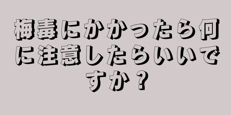 梅毒にかかったら何に注意したらいいですか？