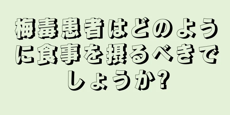 梅毒患者はどのように食事を摂るべきでしょうか?