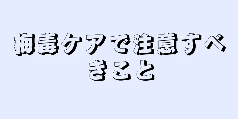 梅毒ケアで注意すべきこと