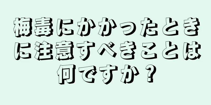 梅毒にかかったときに注意すべきことは何ですか？