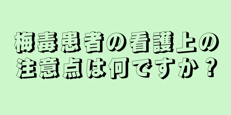 梅毒患者の看護上の注意点は何ですか？