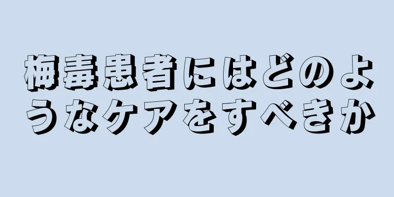 梅毒患者にはどのようなケアをすべきか