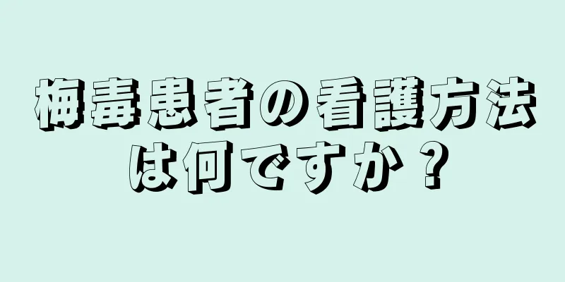 梅毒患者の看護方法は何ですか？