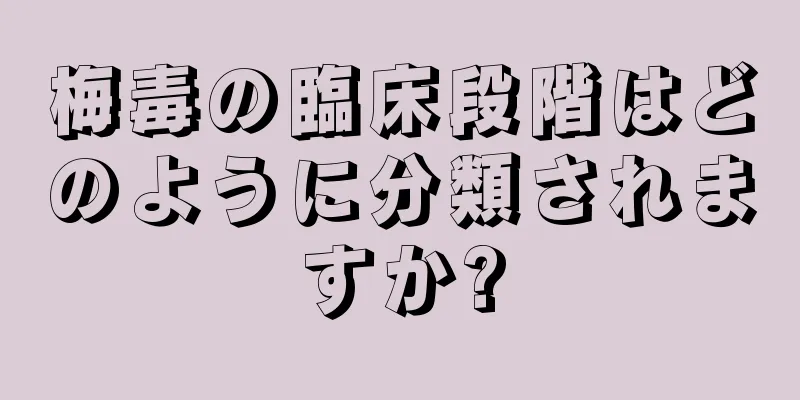 梅毒の臨床段階はどのように分類されますか?