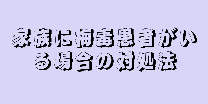家族に梅毒患者がいる場合の対処法