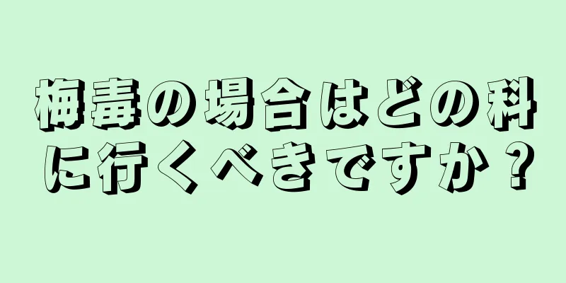 梅毒の場合はどの科に行くべきですか？