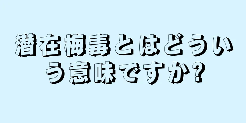 潜在梅毒とはどういう意味ですか?
