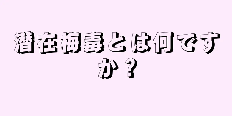 潜在梅毒とは何ですか？