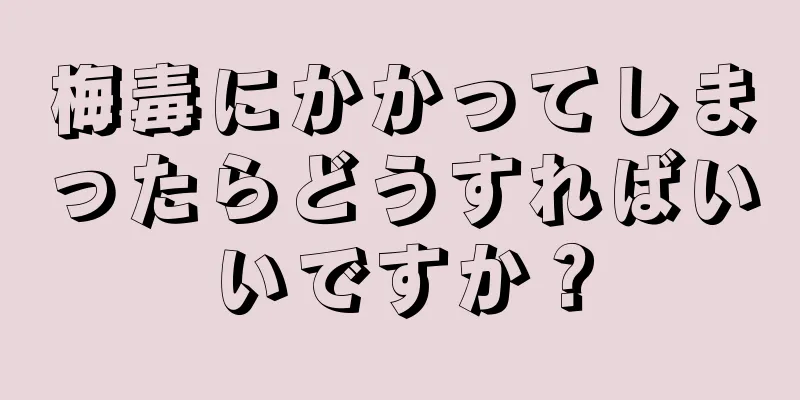 梅毒にかかってしまったらどうすればいいですか？
