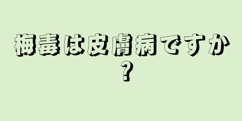 梅毒は皮膚病ですか？
