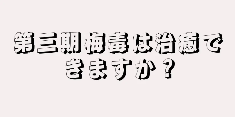第三期梅毒は治癒できますか？