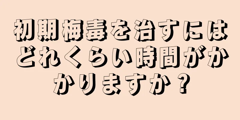 初期梅毒を治すにはどれくらい時間がかかりますか？