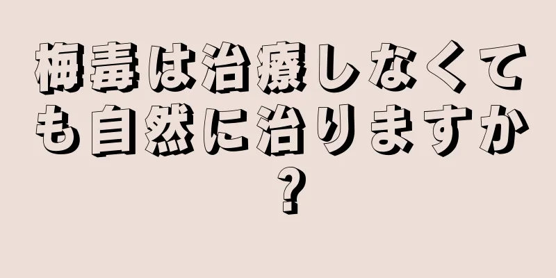 梅毒は治療しなくても自然に治りますか？