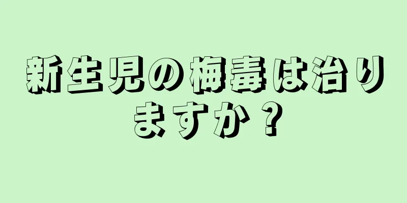 新生児の梅毒は治りますか？