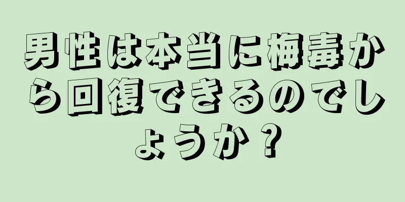 男性は本当に梅毒から回復できるのでしょうか？