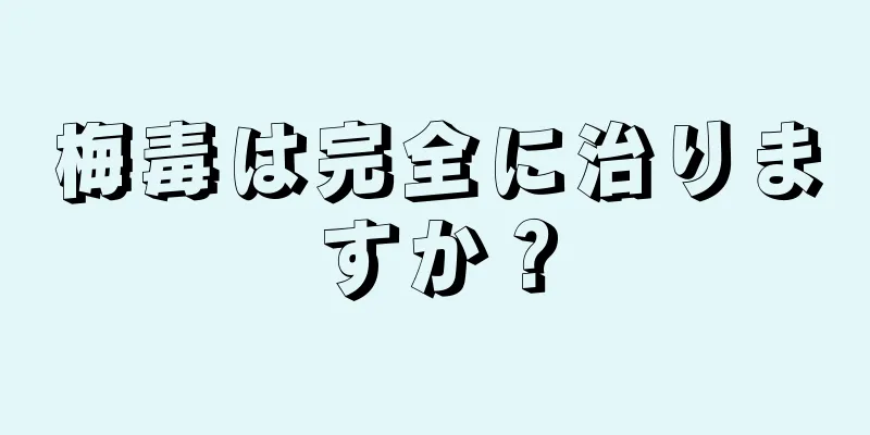 梅毒は完全に治りますか？