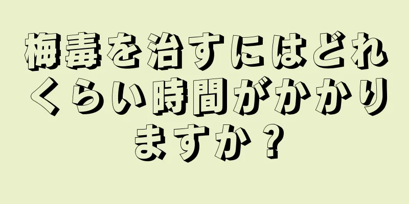 梅毒を治すにはどれくらい時間がかかりますか？