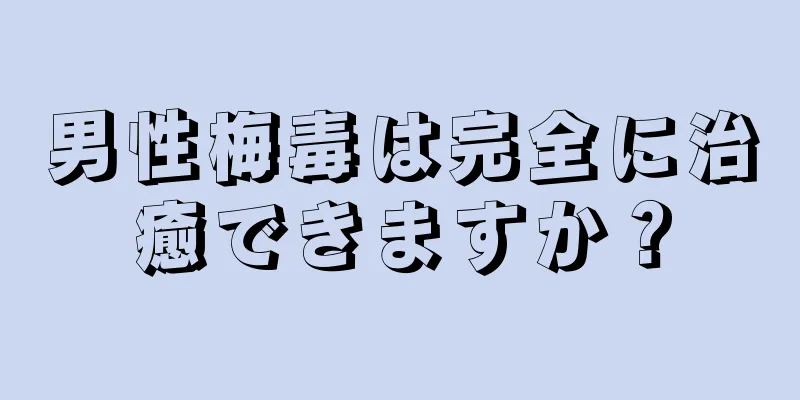 男性梅毒は完全に治癒できますか？