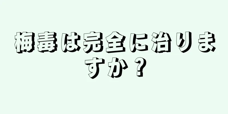 梅毒は完全に治りますか？