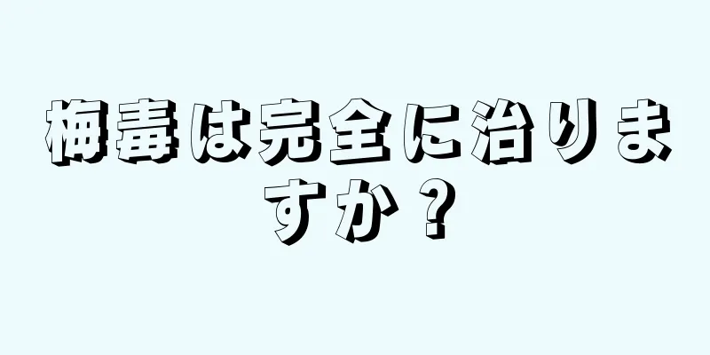梅毒は完全に治りますか？